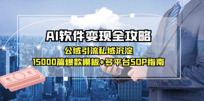 （15046期）AI软件变现全攻略：公域引流私域沉淀，15000篇爆款模板+多平台SOP指南-占领资源网
