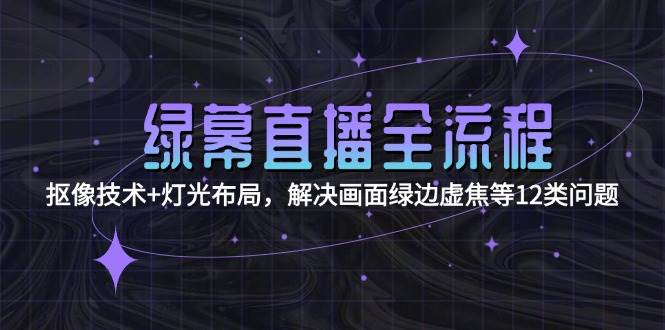 （15044期）绿幕直播全流程：抠像技术+灯光布局，解决画面绿边虚焦等12类问题-占领资源网