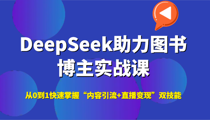 DeepSeek助力图书博主实战课，从0到1快速掌握“内容引流+直播变现”双技能-占领资源网