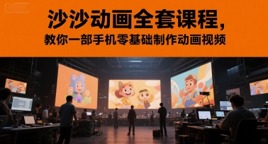沙沙动画全套课程，教你一部手机零基础制作动画视频-占领资源网