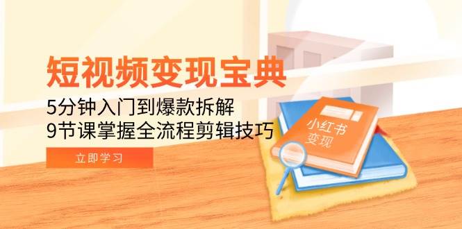 （15055期）短视频变现宝典：5分钟入门到爆款拆解，9节课掌握全流程剪辑技巧-占领资源网
