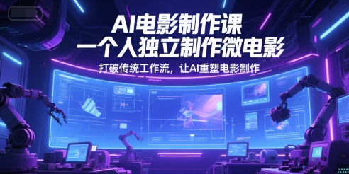 AI电影制作课，一个人独立制作微电影，打破传统工作流，让AI重塑电影制作-占领资源网