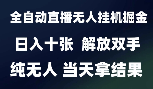 2025最新全自动直播无人挂G掘金，日入十张，解放双手纯无人，当天拿结果【揭秘】-占领资源网