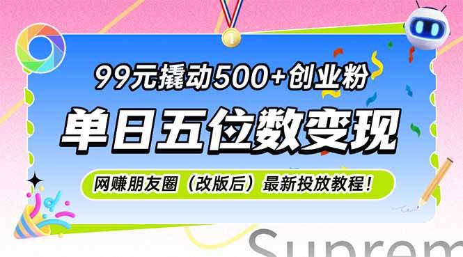 （15061期）99元撬动500+创业粉，单日五位数变现，网创朋友圈（改版后）最新投放教…-占领资源网
