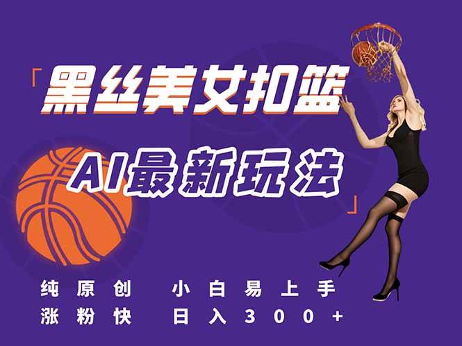 （15062期）最新AI生成美女扣篮视频，纯原创，小白轻松上手掌握流量秘籍，日入300+-占领资源网
