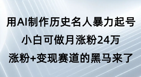 用AI制作历史名人暴力起号，小白可做月涨粉24W涨粉+变现赛道的黑马来了-占领资源网