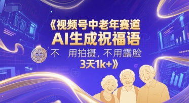 视频号中老年赛道，AI生成祝福语，不用拍摄，不用露脸，3天1k+-占领资源网