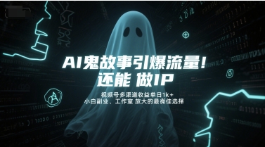 AI鬼故事引爆流量，还能做IP，视频号多渠道收益单日1k+，小白副业、工作室放大的最佳选择-占领资源网
