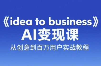 《idea to business》AI变成变现课，从创意到百万用户实战教程-占领资源网