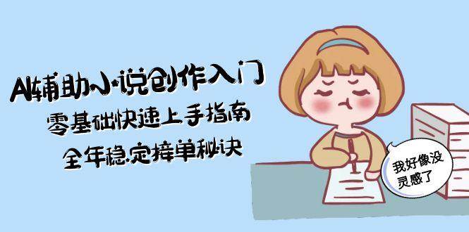 （15067期）AI辅助小说创作入门，零基础快速上手指南，全年稳定接单秘诀-占领资源网