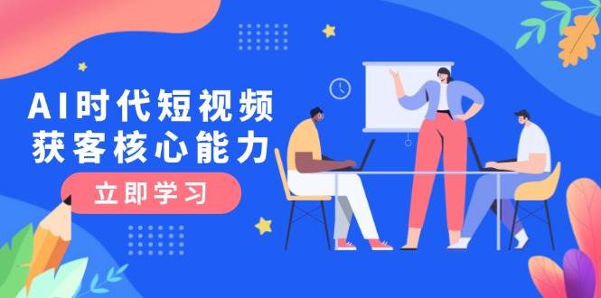 AI时代短视频获客核心课程，三大必备技能解析，认知升级关键要点-占领资源网