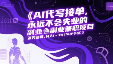 AI代写接单，永远不会失业的副业兼职项目，多劳多得，月入1-3W【SOP手册】-占领资源网