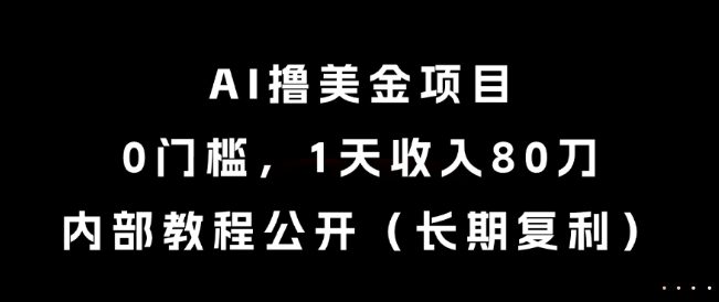 AI撸美金项目，0门槛，1天收入80刀，内部教程公开（长期复利）【揭秘】-占领资源网