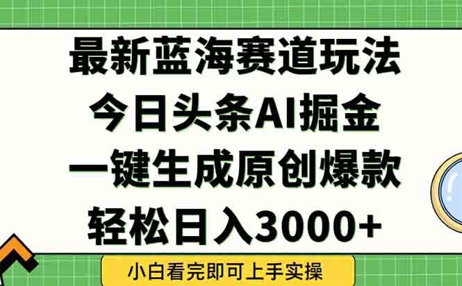 （15072期）今日头条2025年最新蓝海玩法，一键生成爆款，轻松实现矩阵日入3000+-占领资源网