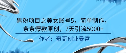 男粉项目之美女账号5，简单制作，条条爆款原创，7天引流5000+-占领资源网