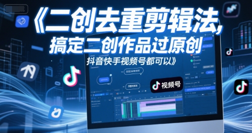 短视频二创去重剪辑法，搞定二创作品过原创，抖音快手视频号都可以-占领资源网