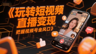 玩转短视频直播变现，把握视频号金风口-占领资源网