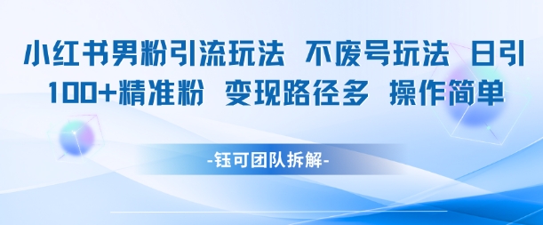 小红书男粉引流玩法不废号玩法日引100男粉变现路径多操作简单-占领资源网