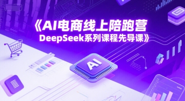 AI电商线上陪跑营，DeepSeek系列课程先导课-占领资源网