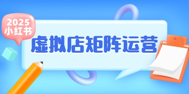 （15074期）小红书虚拟店矩阵运营，铺货少款笔记，半自动化，开店轻松玩副业-占领资源网