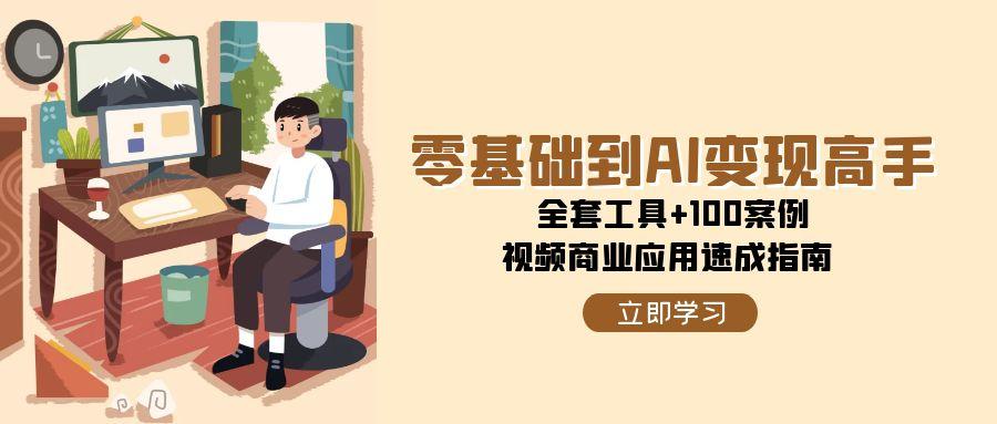 （15081期）零基础到AI变现高手，全套工具+100案例，视频商业应用速成指南-占领资源网