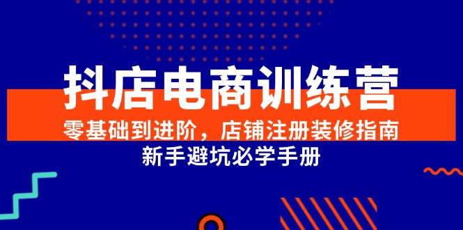 （15079期）抖店电商训练营，零基础到进阶，店铺注册装修指南，新手避坑必学手册-占领资源网