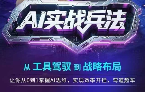 AI实战兵法，从工具驾驭到战略布局，​从0~1掌握ai思维，实现效率，开挂弯道超车-占领资源网