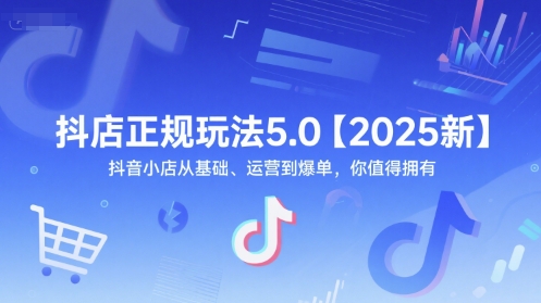 抖店正规玩法5.0【2025新】抖音小店从基础、运营到爆单，你值得拥有-占领资源网