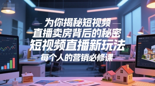 为你揭秘短视频直播卖房背后的秘密，短视频直播新玩法，每个人的营销必修课-占领资源网