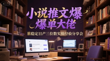 小说推文爆单大佬稳定日产三位数实操经验分享会-占领资源网