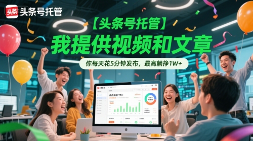 【头条号托管 】我提供视频和文章，你每天花5分钟发布，最高躺挣1W+【揭秘】-占领资源网