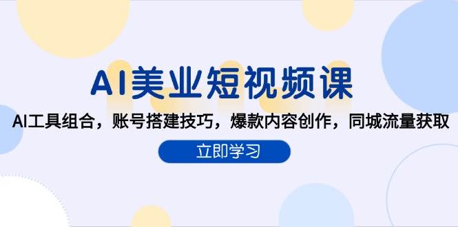 （15097期）AI美业短视频课，AI工具组合，账号搭建技巧，爆款内容创作，同城流量获取-占领资源网
