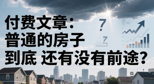 付费文章：普通的房子到底还有没有前途？-占领资源网