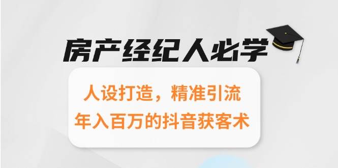 房产经纪人必学：人设打造，精准引流，年入百万的抖音获客术-占领资源网