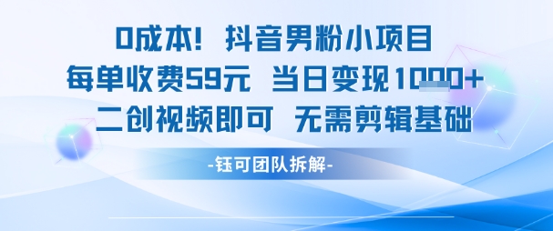 0成本，抖音男粉小项目 每单收费59元当日变现1k+ 二创视频即可无需剪辑基础-占领资源网