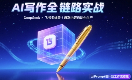 AI写作全链路：DeepSeek结构化Prompt+飞书多维表打造爆款内容体系-占领资源网