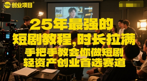 25年最强的短剧项目教程，时长拉满，手把手教会你做短剧，轻资产创业首选赛道-占领资源网