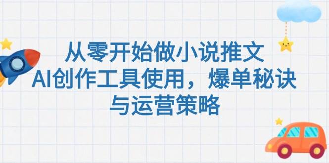 （15105期）从零开始做小说推文，AI创作工具使用，爆单秘诀与运营策略-占领资源网
