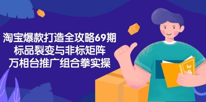 （15102期）淘宝爆款打造全攻略-69期，标品裂变与非标矩阵，万相台推广组合拳实操-占领资源网