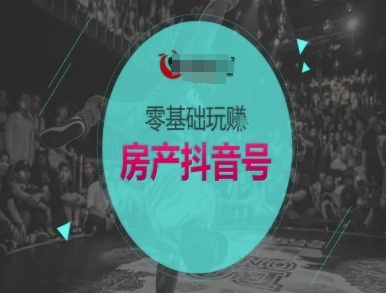 零基础玩转房产抖音号-抖音卖房教程-占领资源网