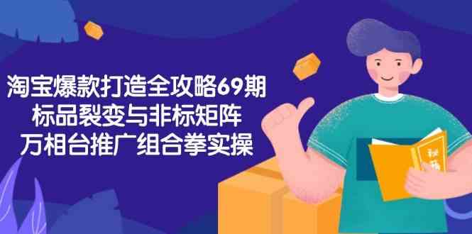 淘宝爆款打造全攻略-69期，标品裂变与非标矩阵，万相台推广组合拳实操-占领资源网