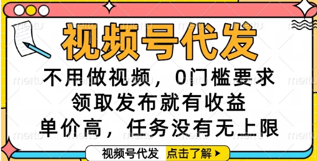 视频号代发，不用做视频，0门槛要求，领取发布就有收益，单价高，任务没有无上限【揭秘】-占领资源网