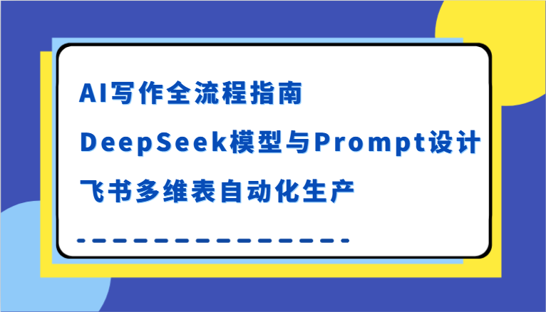 AI写作全流程指南，DeepSeek模型与Prompt设计，飞书多维表自动化生产-占领资源网