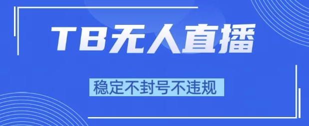 2025年TB无人直播带货10.0，全新技术，不违规，不封号，纯小白操作，日入1k【揭秘】-占领资源网