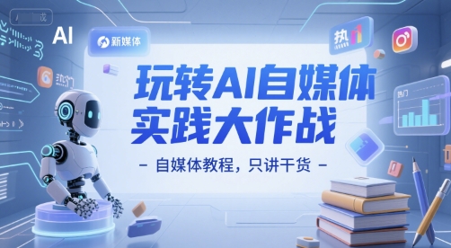 玩转AI自媒体实践大作战-自媒体教程，只讲干货-占领资源网