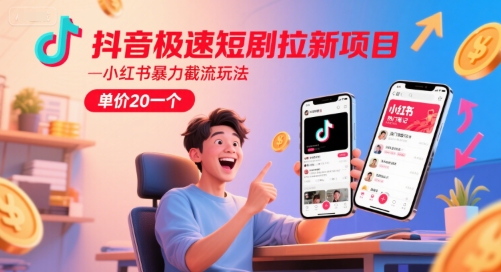 抖音极速短剧拉新项目，小红书暴力截流玩法，单价20一个-占领资源网