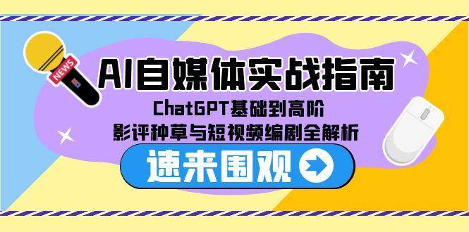 （15124期）AI自媒体实战指南，ChatGPT基础到高阶，影评种草与短视频编剧全解析-占领资源网