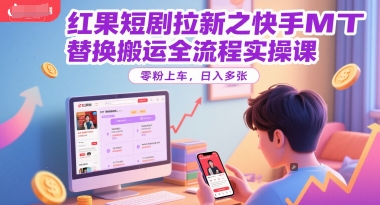 红果短剧拉新之快手MT替换搬运全流程实操课，零粉上车，日入多张-占领资源网
