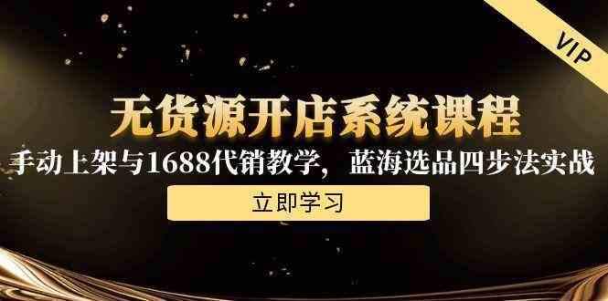 无货源开店系统课程，手动上架与1688代销教学，蓝海选品四步法实战-占领资源网