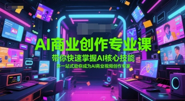 AI商业创作专业课，带你快速掌握AI核心技能，并一站式助你成为AI商业视频创作专家-占领资源网